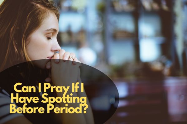 can-i-pray-if-i-have-spotting-before-period