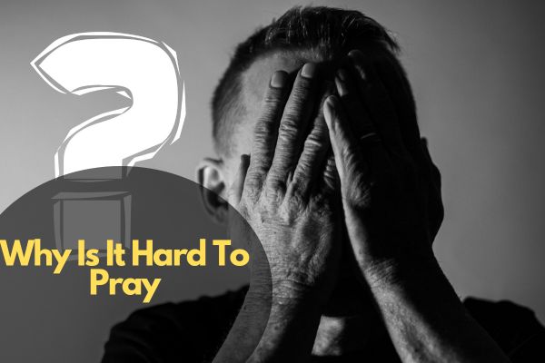 Why Is It Hard To Pray