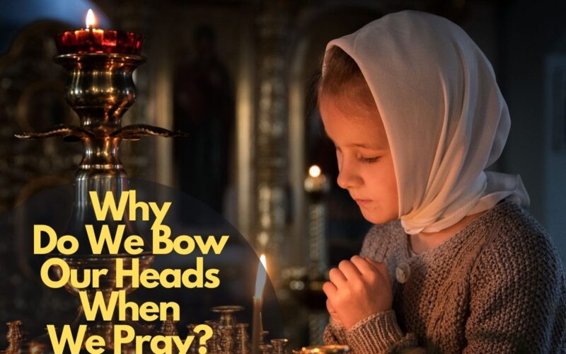 Why Do We Bow Our Heads When We Pray?